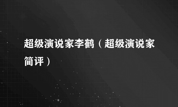 超级演说家李鹤（超级演说家简评）