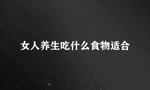 女人养生吃什么食物适合