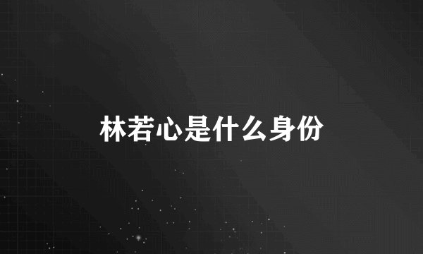 林若心是什么身份