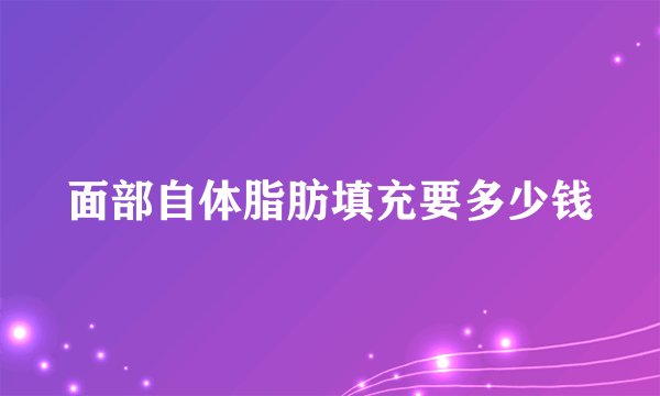 面部自体脂肪填充要多少钱