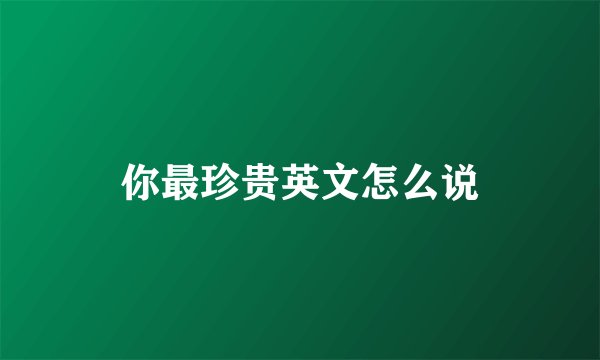你最珍贵英文怎么说
