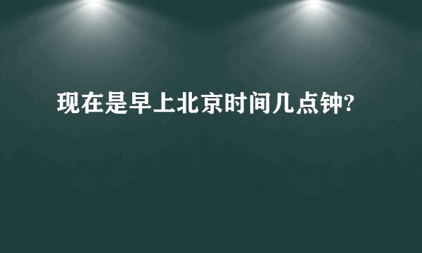 现在是早上北京时间几点钟?