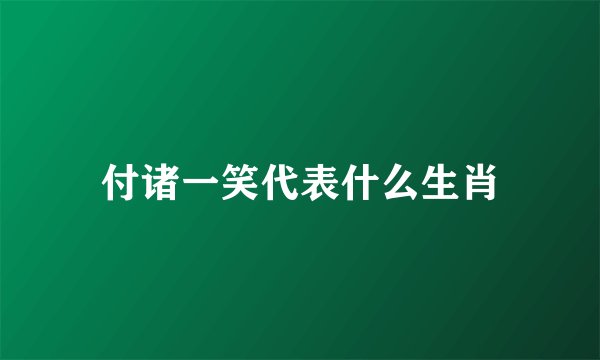 付诸一笑代表什么生肖