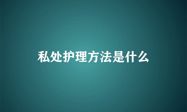 私处护理方法是什么