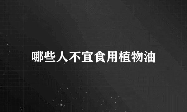 哪些人不宜食用植物油