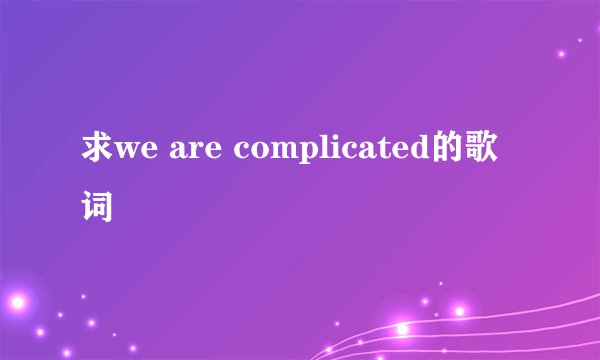 求we are complicated的歌词