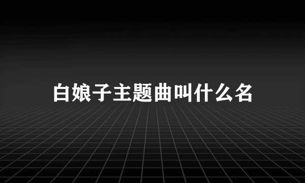 白娘子主题曲叫什么名