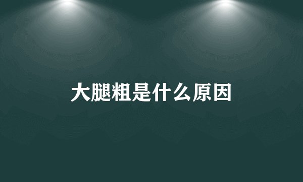 大腿粗是什么原因