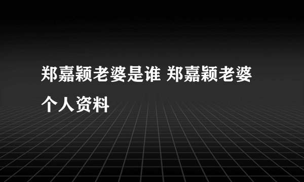 郑嘉颖老婆是谁 郑嘉颖老婆个人资料