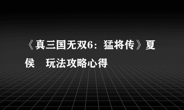 《真三国无双6:猛将传》夏侯惇玩法攻略心得