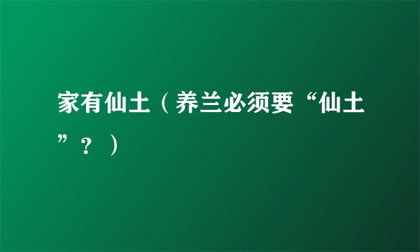 家有仙土（养兰必须要“仙土”？）