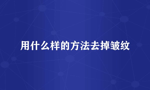 用什么样的方法去掉皱纹