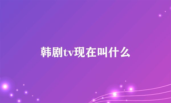 韩剧tv现在叫什么