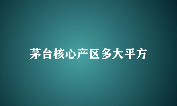 茅台核心产区多大平方