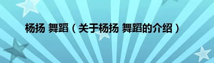 杨扬 舞蹈（关于杨扬 舞蹈的介绍）