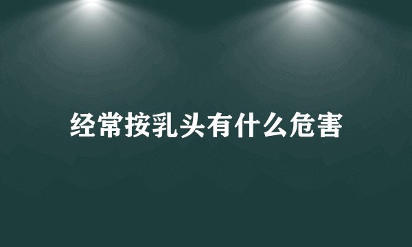 经常按乳头有什么危害