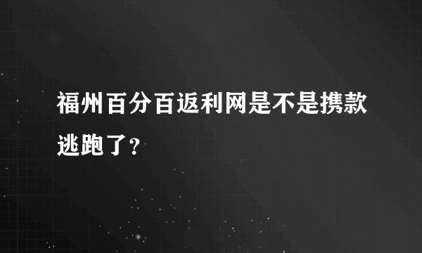 福州百分百返利网是不是携款逃跑了？
