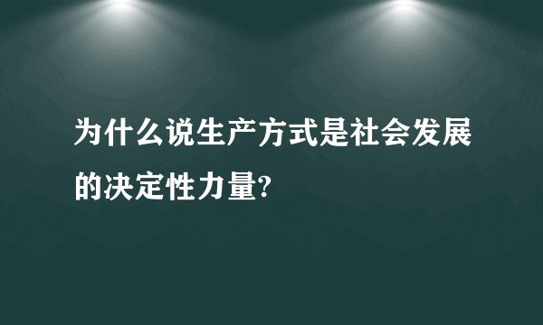 为什么说生产方式是社会发展的决定性力量?