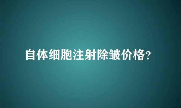 自体细胞注射除皱价格？