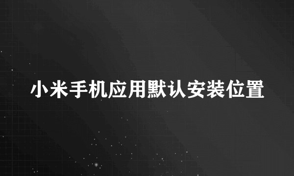 小米手机应用默认安装位置