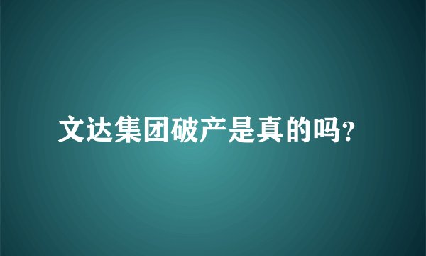 文达集团破产是真的吗？