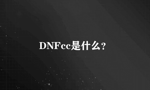 DNFcc是什么？
