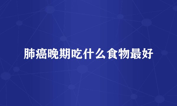 肺癌晚期吃什么食物最好