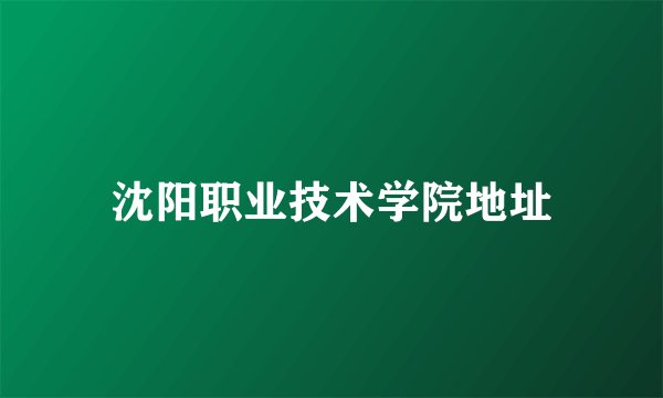 沈阳职业技术学院地址