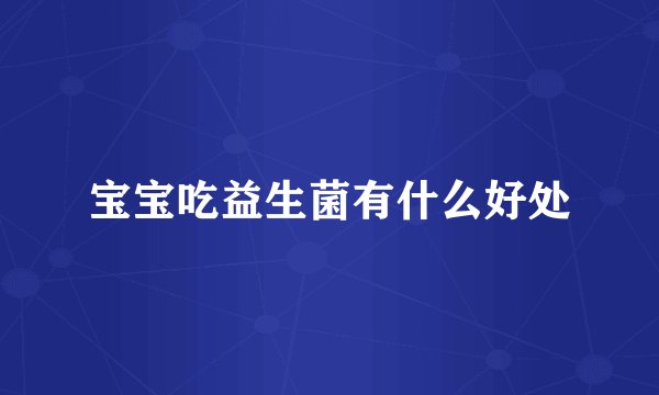 宝宝吃益生菌有什么好处