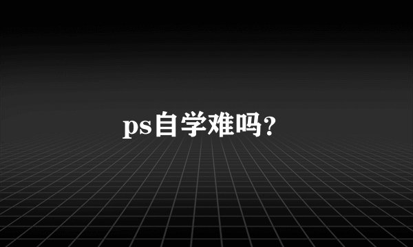 ps自学难吗?