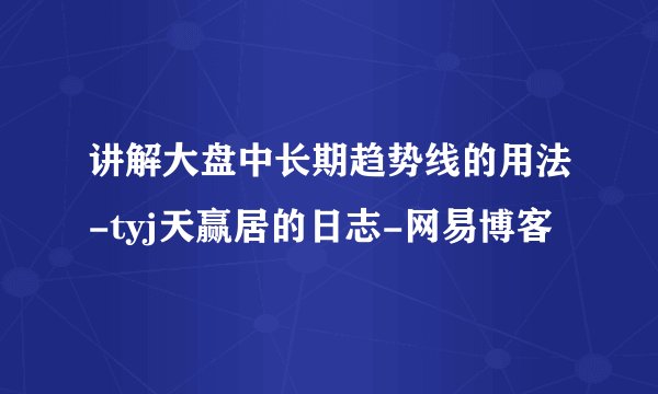 讲解大盘中长期趋势线的用法-tyj天赢居的日志-网易博客