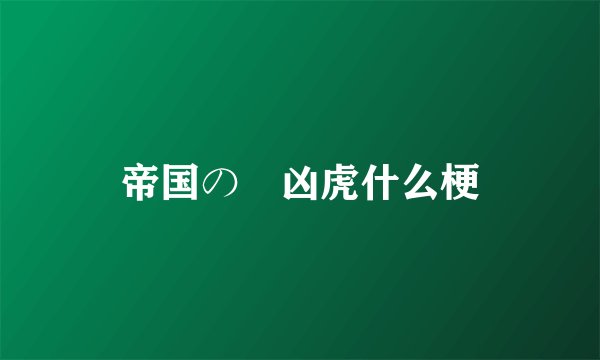 帝国の絶凶虎什么梗