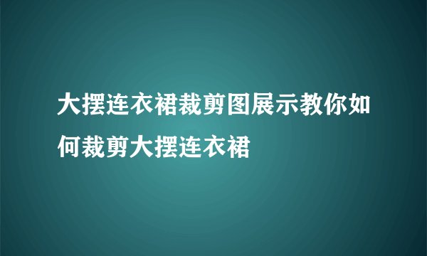 大摆连衣裙裁剪图展示教你如何裁剪大摆连衣裙