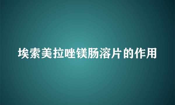 埃索美拉唑镁肠溶片的作用