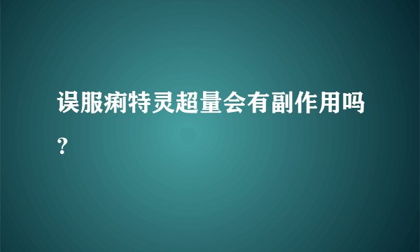 误服痢特灵超量会有副作用吗？
