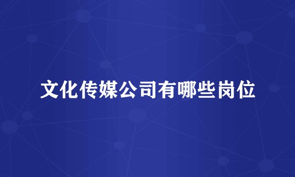 文化传媒公司有哪些岗位