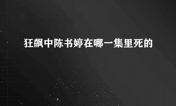 狂飙中陈书婷在哪一集里死的