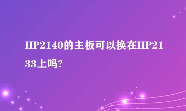 HP2140的主板可以换在HP2133上吗?