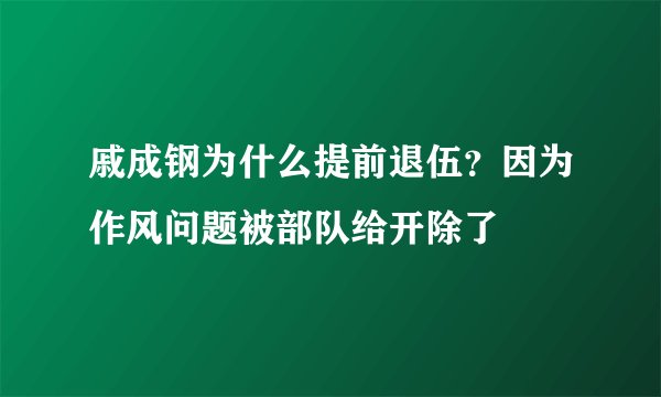 戚成钢为什么提前退伍?因为作风问题被部队给开除了