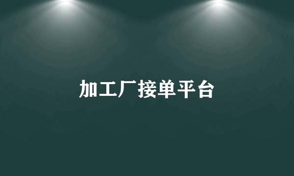 加工厂接单平台