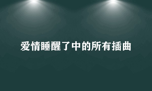 爱情睡醒了中的所有插曲