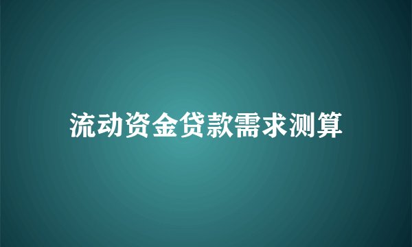 流动资金贷款需求测算