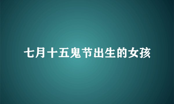 七月十五鬼节出生的女孩