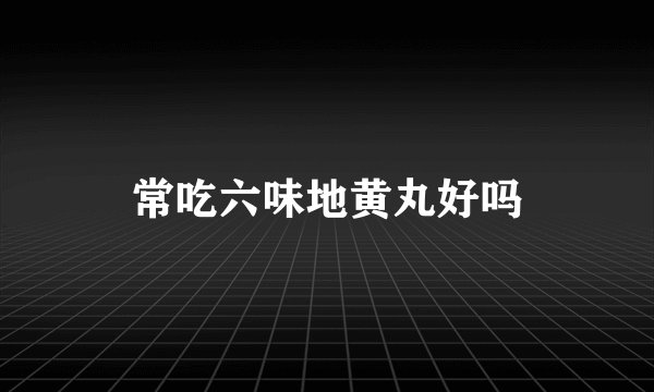 常吃六味地黄丸好吗