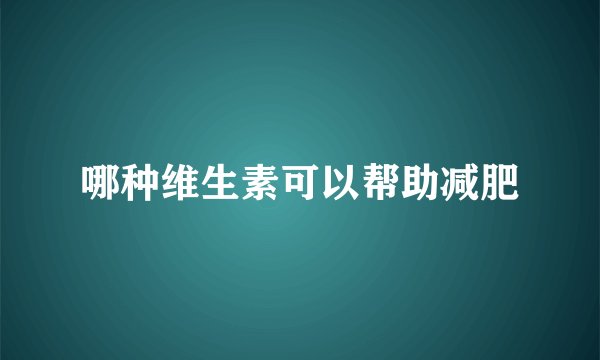 哪种维生素可以帮助减肥