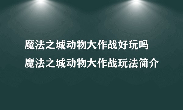 魔法之城动物大作战好玩吗 魔法之城动物大作战玩法简介
