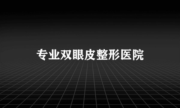 专业双眼皮整形医院
