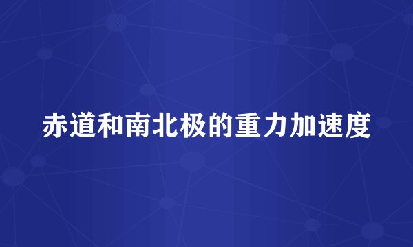 赤道和南北极的重力加速度