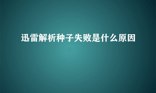 迅雷解析种子失败是什么原因