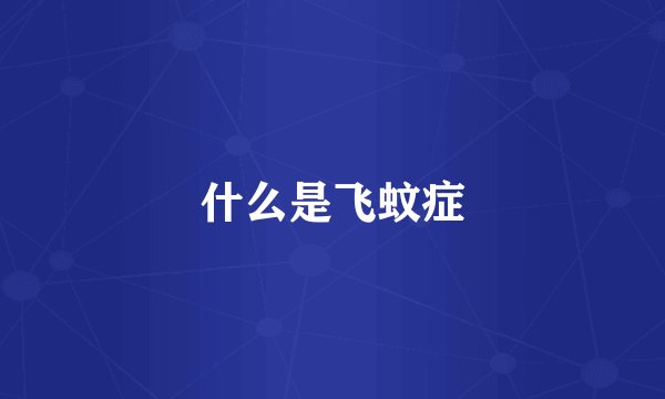 什么是飞蚊症